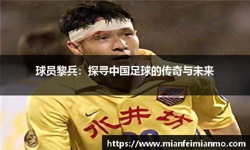 球员黎兵：探寻中国足球的传奇与未来